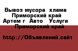 Вывоз мусора, хлама - Приморский край, Артем г. Авто » Услуги   . Приморский край